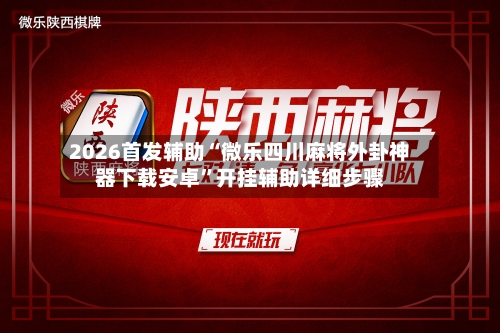 2026首发辅助“微乐四川麻将外卦神器下载安卓”开挂辅助详细步骤-第2张图片