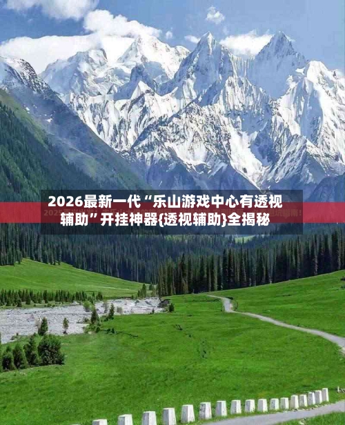 2026最新一代“乐山游戏中心有透视辅助	”开挂神器{透视辅助}全揭秘-第2张图片