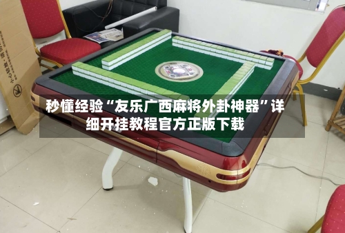 秒懂经验“友乐广西麻将外卦神器”详细开挂教程官方正版下载