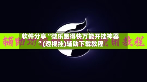 软件分享“微乐跑得快万能开挂神器”(透视挂)辅助下载教程