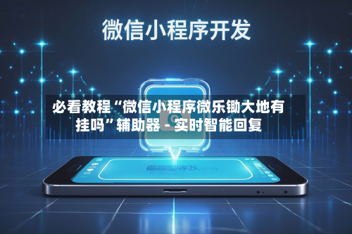 必看教程“微信小程序微乐锄大地有挂吗”辅助器 - 实时智能回复-第3张图片