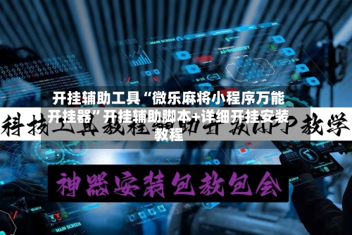 开挂辅助工具“微乐麻将小程序万能开挂器”开挂辅助脚本+详细开挂安装教程-第2张图片