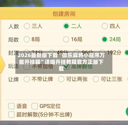 2026最新版下载“微乐麻将小程序万能开挂器”详细开挂教程官方正版下载