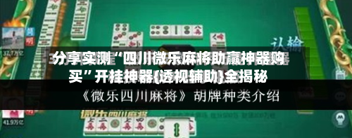 分享实测“四川微乐麻将助赢神器购买”开挂神器{透视辅助}全揭秘-第2张图片