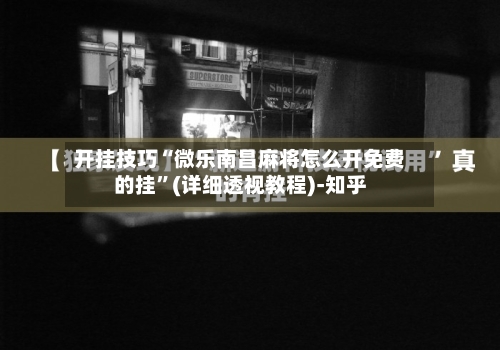 开挂技巧“微乐南昌麻将怎么开免费的挂”(详细透视教程)-知乎