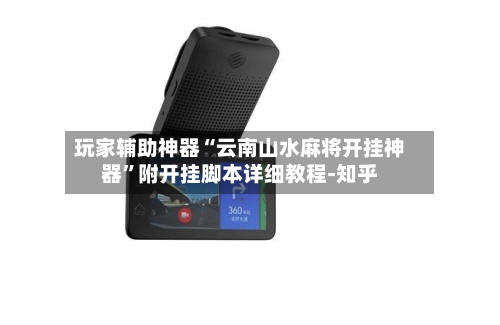 玩家辅助神器“云南山水麻将开挂神器	”附开挂脚本详细教程-知乎-第2张图片