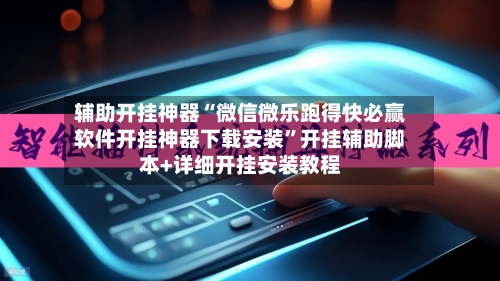 辅助开挂神器“微信微乐跑得快必赢软件开挂神器下载安装”开挂辅助脚本+详细开挂安装教程-第3张图片