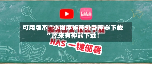 可用版本“小程序雀神外卦神器下载”原来有神器下载！-第3张图片