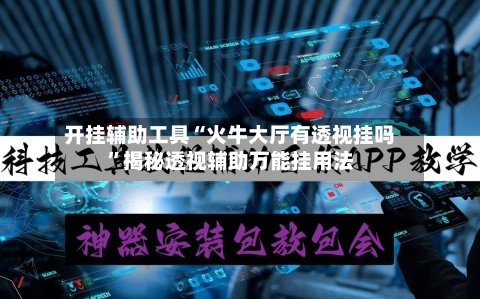 开挂辅助工具“火牛大厅有透视挂吗”揭秘透视辅助万能挂用法