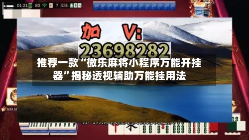 推荐一款“微乐麻将小程序万能开挂器”揭秘透视辅助万能挂用法-第2张图片