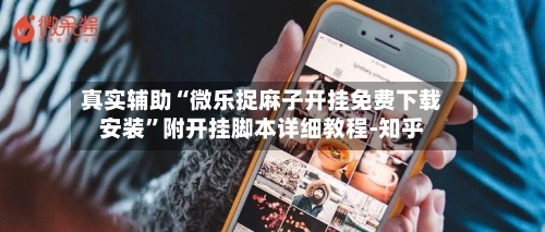 真实辅助“微乐捉麻子开挂免费下载安装”附开挂脚本详细教程-知乎-第2张图片