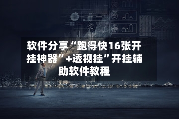 软件分享“跑得快16张开挂神器”+透视挂”开挂辅助软件教程