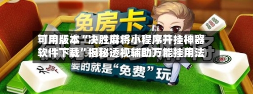 可用版本“决胜麻将小程序开挂神器软件下载”揭秘透视辅助万能挂用法-第2张图片