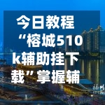 今日教程“榕城510k辅助挂下载”掌握辅助功能必胜规则-第2张图片