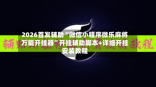 2026首发辅助“微信小程序微乐麻将万能开挂器	”开挂辅助脚本+详细开挂安装教程-第2张图片