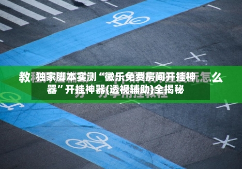 独家脚本实测“微乐免费房间开挂神器	”开挂神器{透视辅助}全揭秘-第2张图片