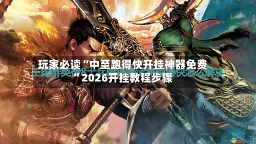 玩家必读“中至跑得快开挂神器免费	”2026开挂教程步骤-第2张图片