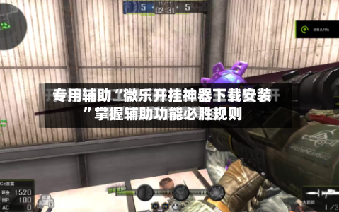 专用辅助“微乐开挂神器下载安装”掌握辅助功能必胜规则-第2张图片