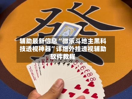 辅助最新信息“微乐斗地主黑科技透视神器”详细外挂透视辅助软件教程-第2张图片