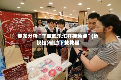 专家分析“羊城牌乐汇开挂免费	”(透视挂)辅助下载教程-第3张图片
