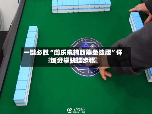 一键必胜“闽乐乐辅助器免费版”详细分享装挂步骤-第3张图片
