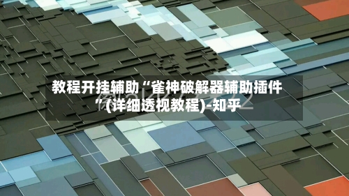 教程开挂辅助“雀神破解器辅助插件”(详细透视教程)-知乎-第3张图片