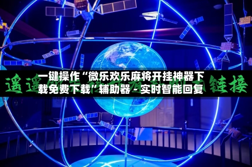 一键操作“微乐欢乐麻将开挂神器下载免费下载”辅助器 - 实时智能回复-第3张图片