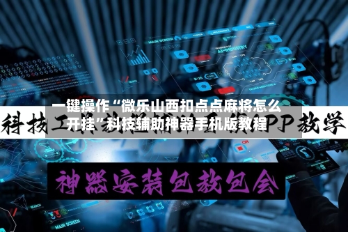 一键操作“微乐山西扣点点麻将怎么开挂”科技辅助神器手机版教程-第3张图片