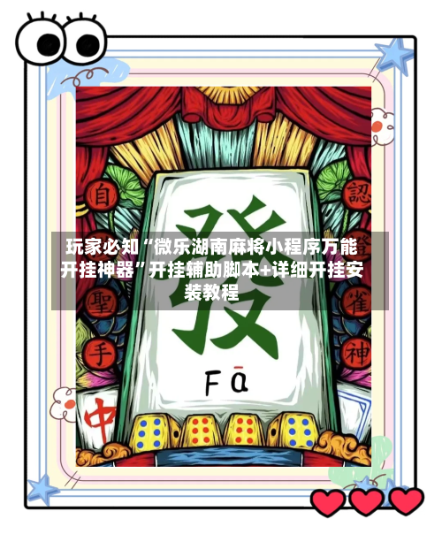 玩家必知“微乐湖南麻将小程序万能开挂神器”开挂辅助脚本+详细开挂安装教程