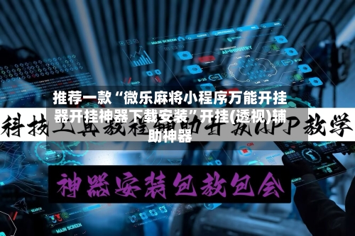 推荐一款“微乐麻将小程序万能开挂器开挂神器下载安装”开挂(透视)辅助神器-第3张图片