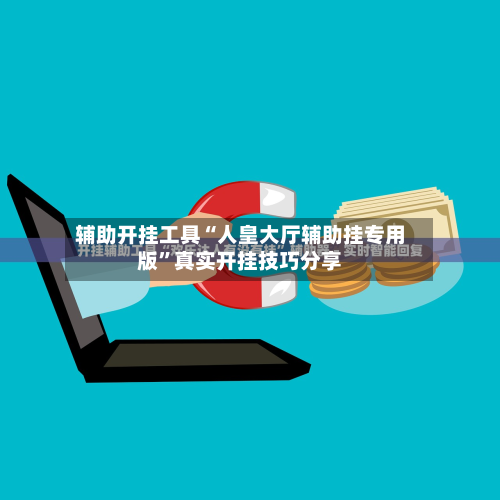 辅助开挂工具“人皇大厅辅助挂专用版”真实开挂技巧分享-第3张图片