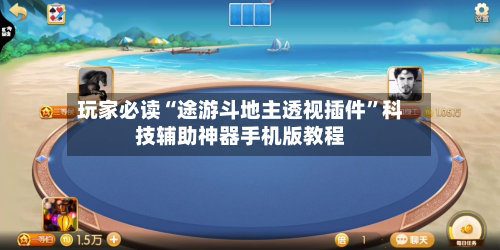 玩家必读“途游斗地主透视插件”科技辅助神器手机版教程