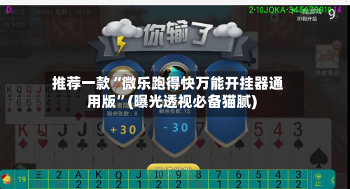 推荐一款“微乐跑得快万能开挂器通用版”(曝光透视必备猫腻)