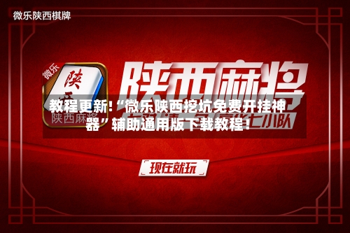 教程更新!“微乐陕西挖坑免费开挂神器”辅助通用版下载教程！
