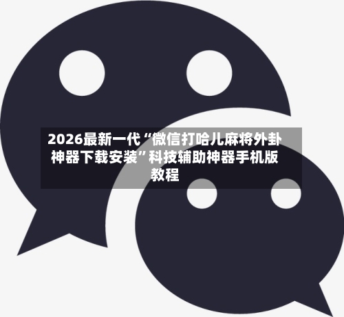 2026最新一代“微信打哈儿麻将外卦神器下载安装”科技辅助神器手机版教程-第3张图片