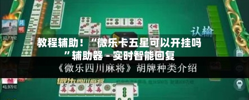 教程辅助！“微乐卡五星可以开挂吗”辅助器 - 实时智能回复-第2张图片