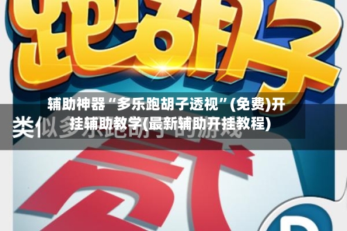 辅助神器“多乐跑胡子透视”(免费)开挂辅助教学(最新辅助开挂教程)-第2张图片