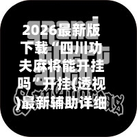 2026最新版下载“四川功夫麻将能开挂吗”开挂(透视)最新辅助详细-第3张图片