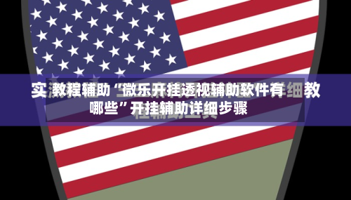 教程辅助“微乐开挂透视辅助软件有哪些	”开挂辅助详细步骤-第2张图片