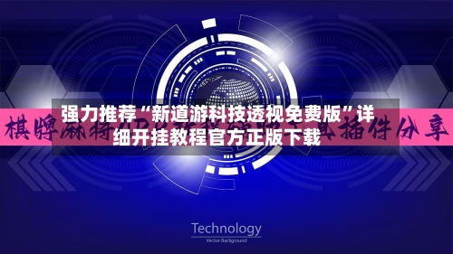 强力推荐“新道游科技透视免费版”详细开挂教程官方正版下载-第2张图片