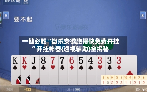 一键必胜“微乐安徽跑得快免费开挂”开挂神器{透视辅助}全揭秘-第3张图片