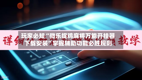 玩家必知“微乐捉鸡麻将万能开挂器下载安装”掌握辅助功能必胜规则-第3张图片