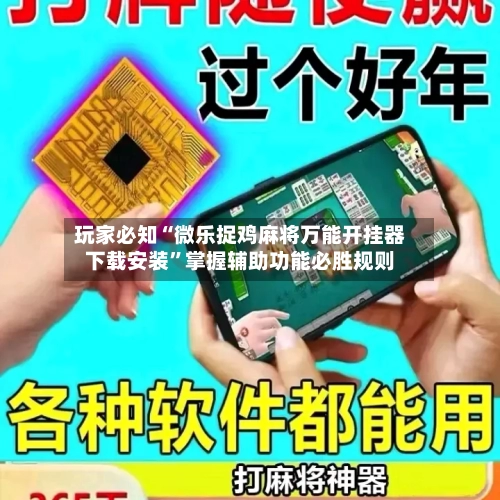玩家必知“微乐捉鸡麻将万能开挂器下载安装”掌握辅助功能必胜规则-第2张图片