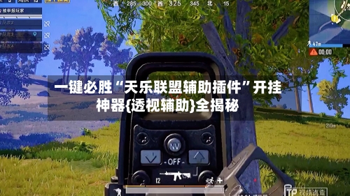 一键必胜“天乐联盟辅助插件	”开挂神器{透视辅助}全揭秘-第2张图片