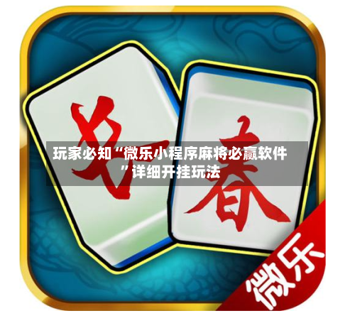 玩家必知“微乐小程序麻将必赢软件”详细开挂玩法-第2张图片