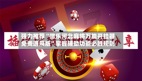强力推荐“微乐河北麻将万能开挂器免费通用版”掌握辅助功能必胜规则-第3张图片