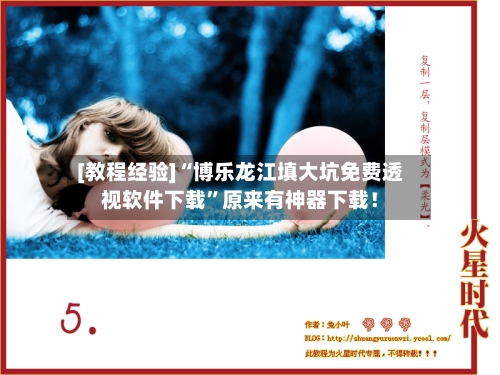 [教程经验]“博乐龙江填大坑免费透视软件下载”原来有神器下载！-第3张图片
