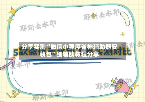 分享实测“微信小程序雀神辅助器安装包	”细辅助教程分享-第3张图片