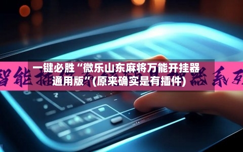 一键必胜“微乐山东麻将万能开挂器通用版	”(原来确实是有插件)-第2张图片