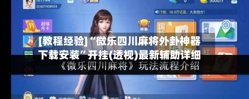 [教程经验]“微乐四川麻将外卦神器下载安装”开挂(透视)最新辅助详细-第3张图片